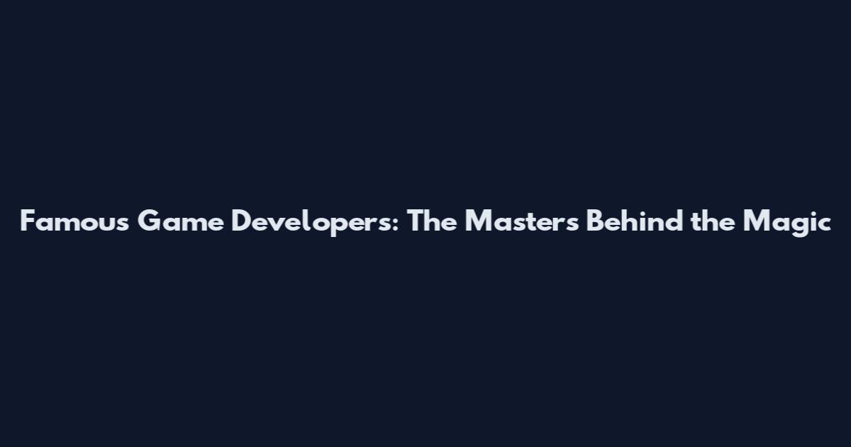 Famous Game Developers: The Masters Behind the Magic