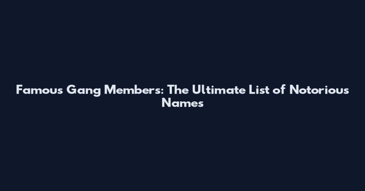 Famous Gang Members: The Ultimate List of Notorious Names