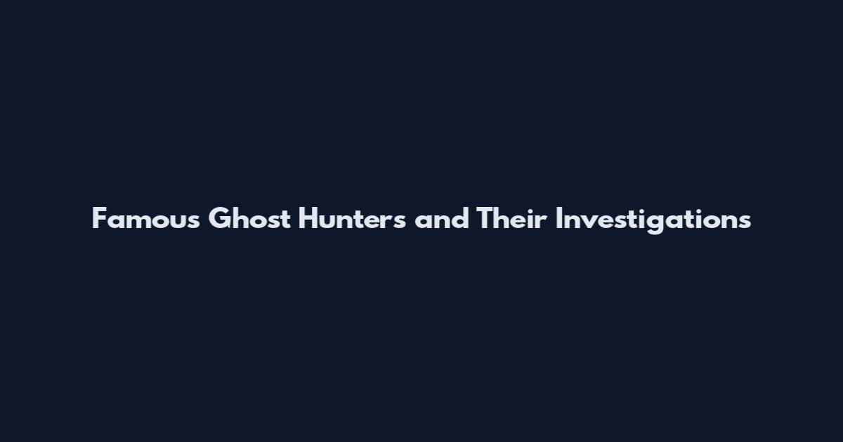 Famous Ghost Hunters and Their Investigations