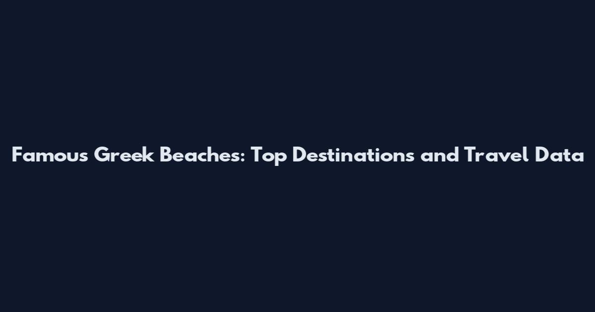 Famous Greek Beaches: Top Destinations and Travel Data