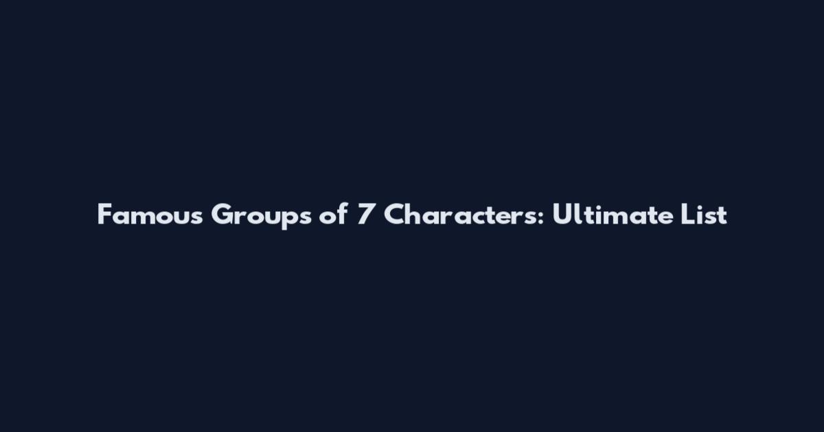 Famous Groups of 7 Characters: Ultimate List