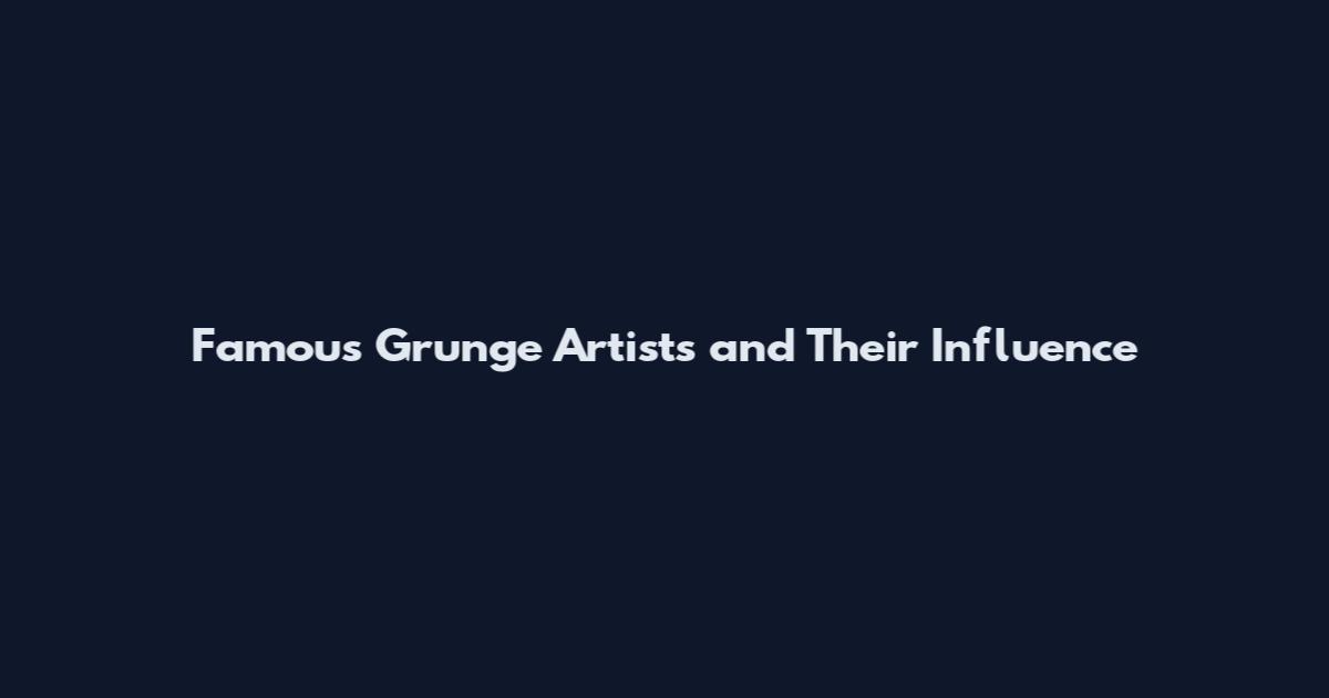 Famous Grunge Artists and Their Influence