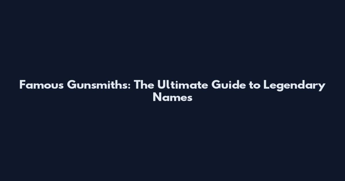 Famous Gunsmiths: The Ultimate Guide to Legendary Names