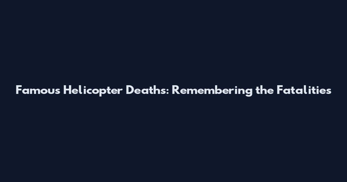 Famous Helicopter Deaths: Remembering the Fatalities