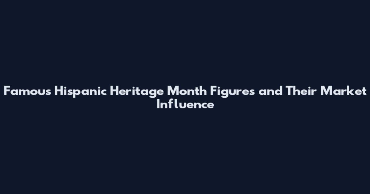 Famous Hispanic Heritage Month Figures and Their Market Influence