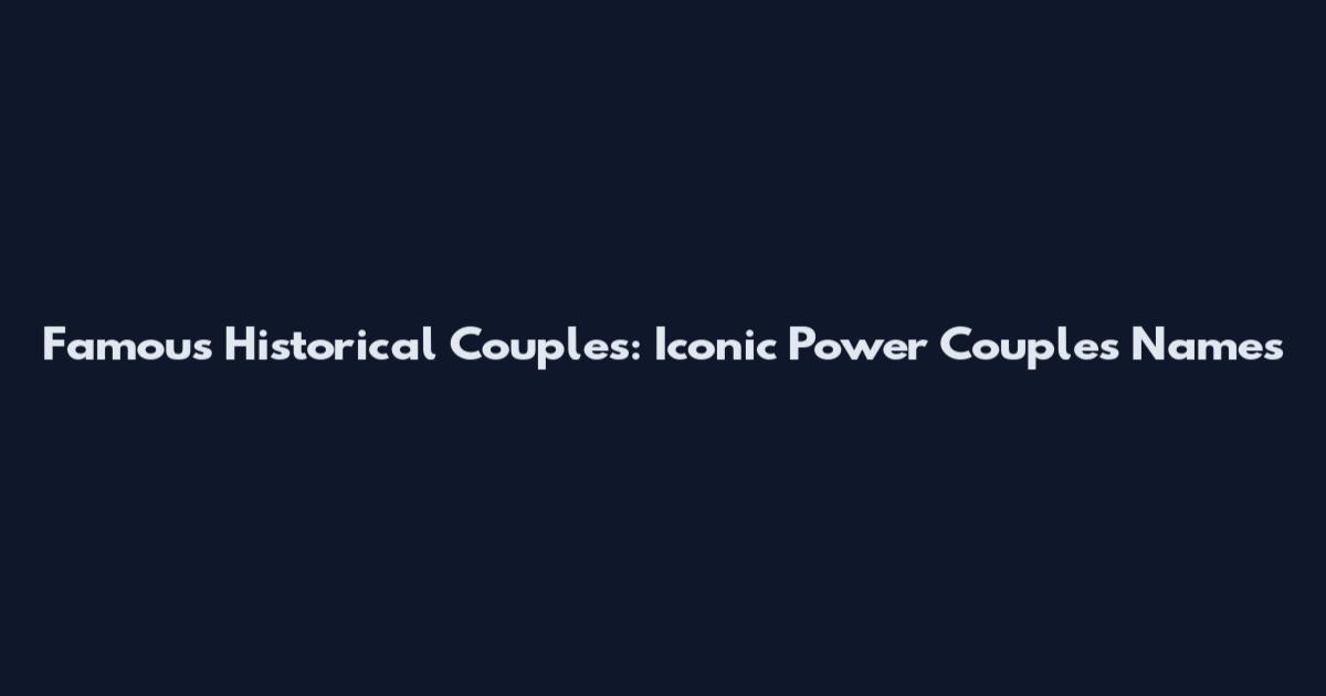 Famous Historical Couples: Iconic Power Couples Names