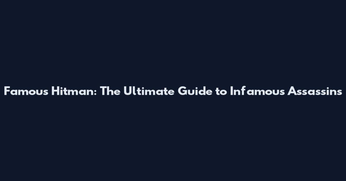 Famous Hitman: The Ultimate Guide to Infamous Assassins