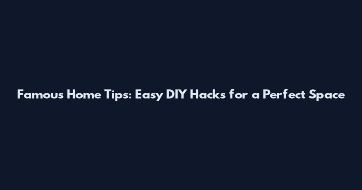 Famous Home Tips: Easy DIY Hacks for a Perfect Space