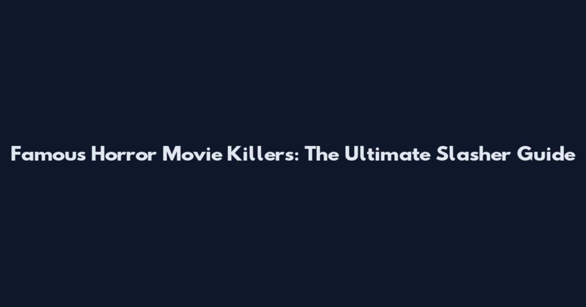 Famous Horror Movie Killers: The Ultimate Slasher Guide