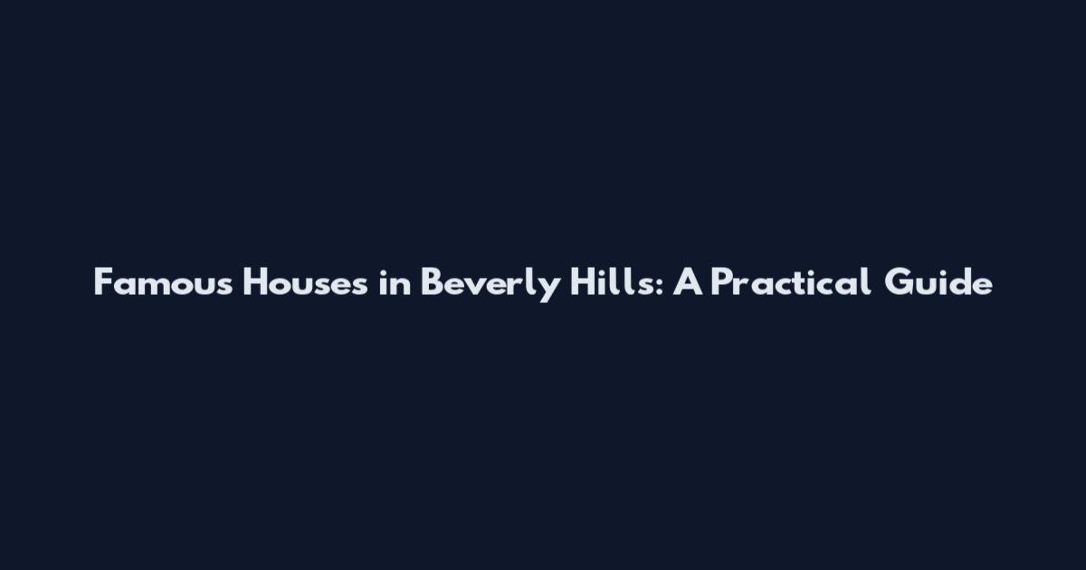 Famous Houses in Beverly Hills: A Practical Guide