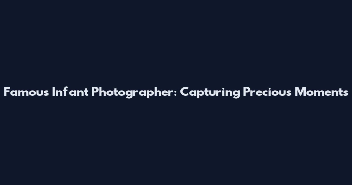Famous Infant Photographer: Capturing Precious Moments
