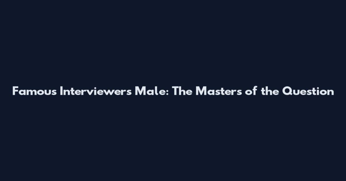 Famous Interviewers Male: The Masters of the Question