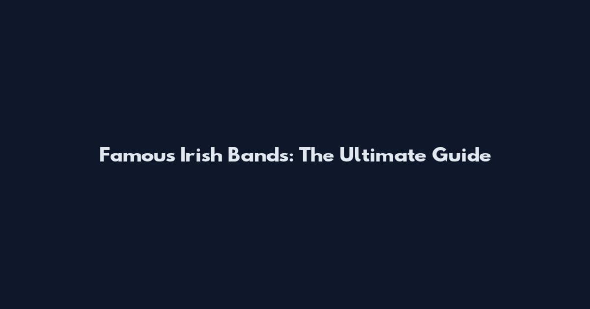 Famous Irish Bands: The Ultimate Guide