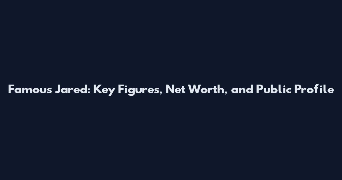 Famous Jared: Key Figures, Net Worth, and Public Profile
