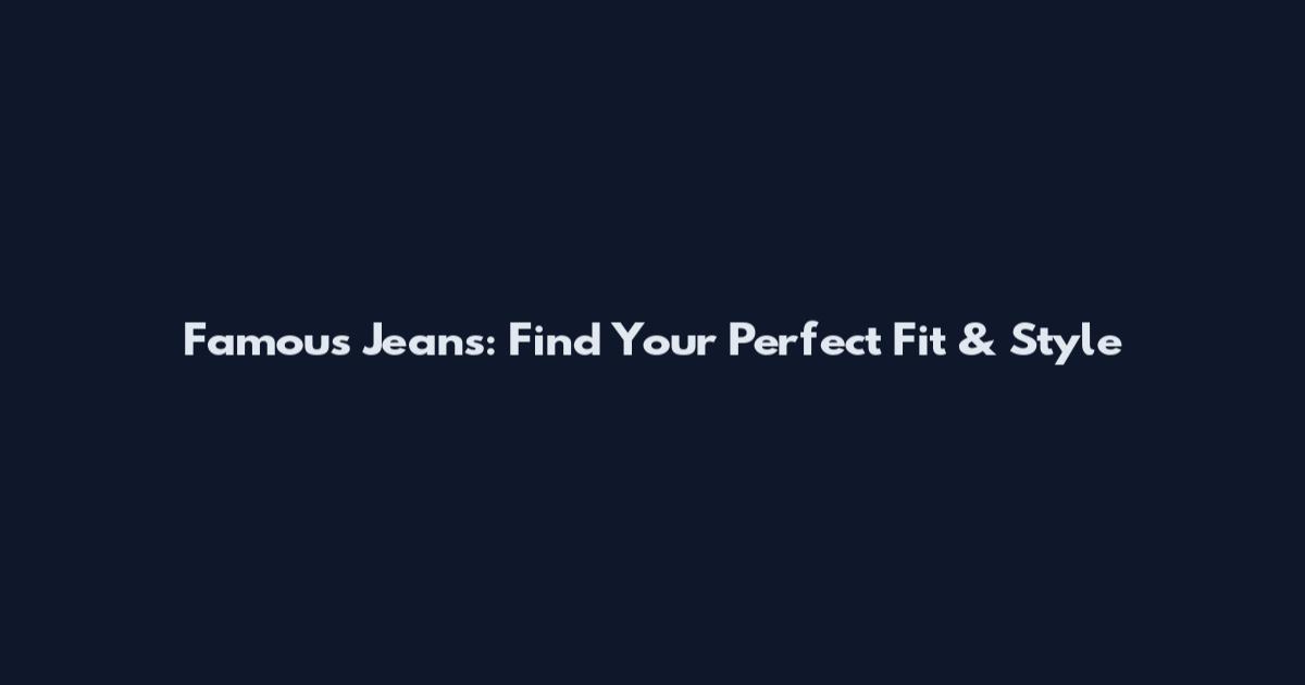Famous Jeans: Find Your Perfect Fit & Style