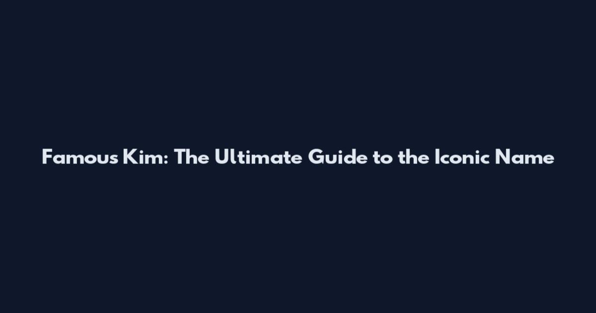Famous Kim: The Ultimate Guide to the Iconic Name