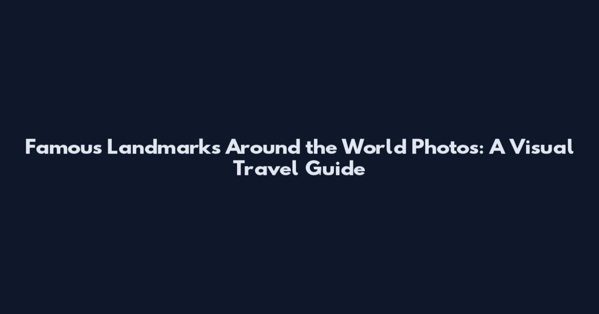 Famous Landmarks Around the World Photos: A Visual Travel Guide