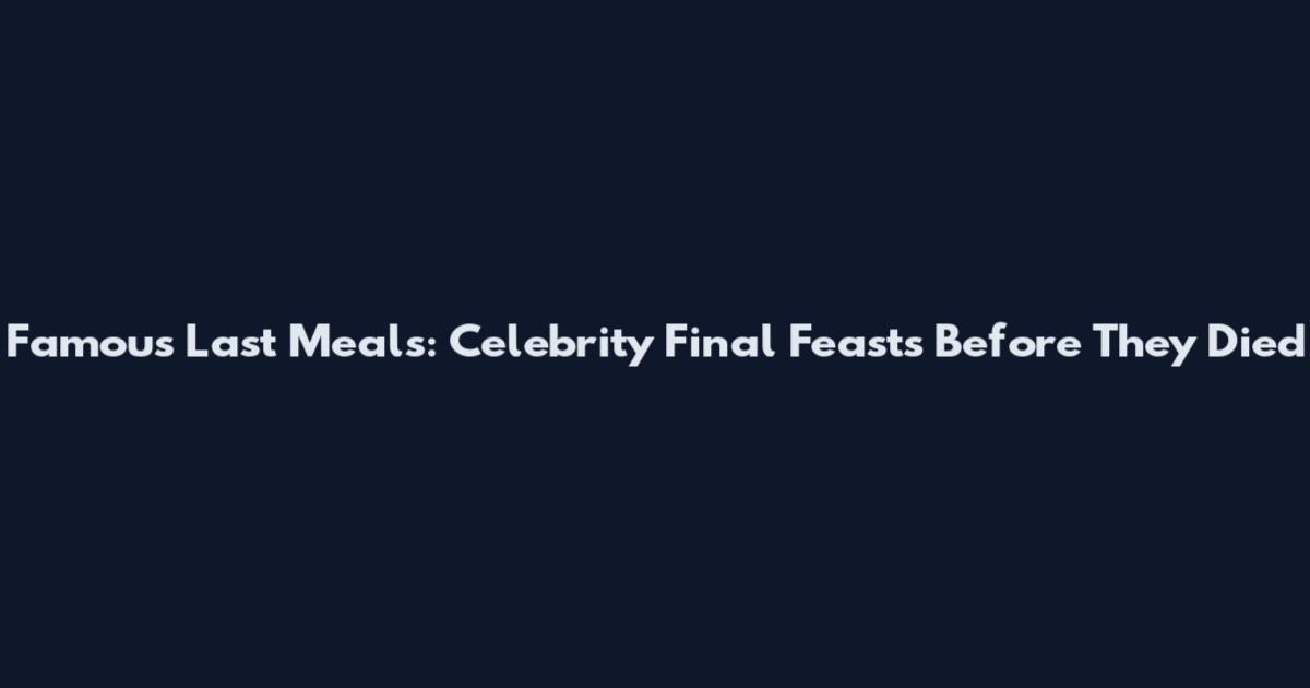 Famous Last Meals: Celebrity Final Feasts Before They Died