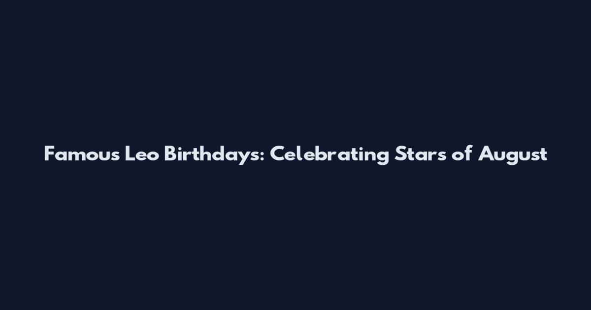 Famous Leo Birthdays: Celebrating Stars of August