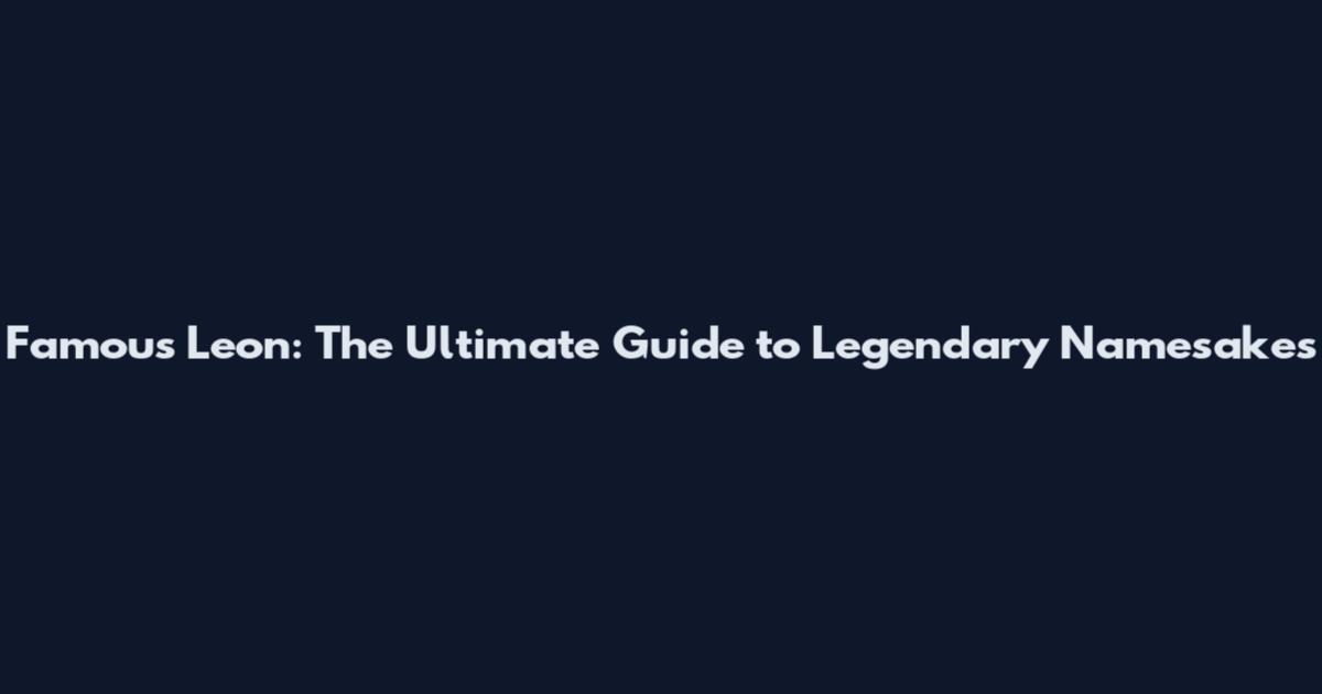 Famous Leon: The Ultimate Guide to Legendary Namesakes