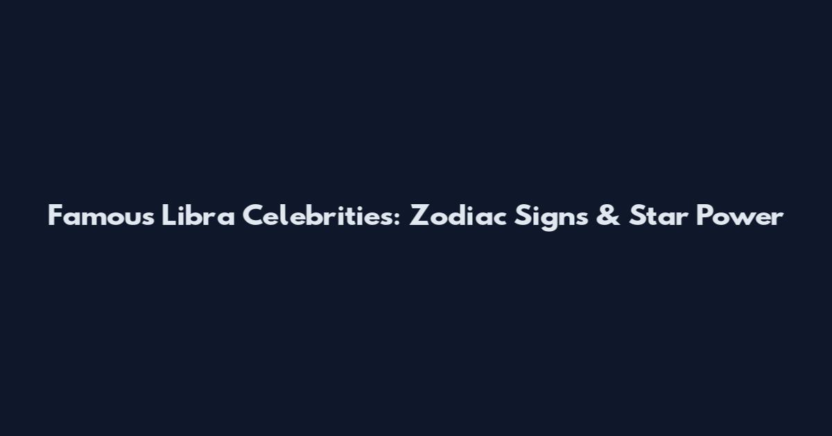 Famous Libra Celebrities: Zodiac Signs & Star Power