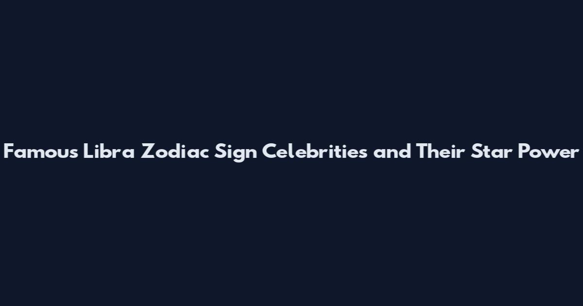 Famous Libra Zodiac Sign Celebrities and Their Star Power