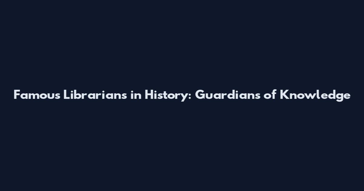Famous Librarians in History: Guardians of Knowledge