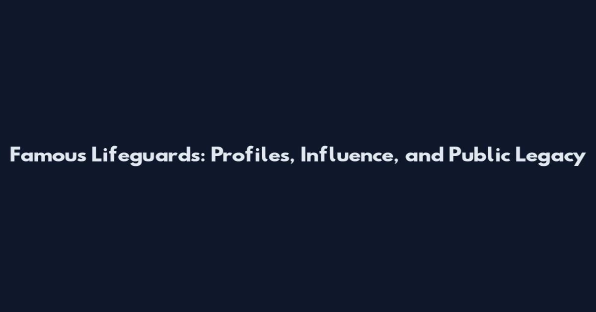 Famous Lifeguards: Profiles, Influence, and Public Legacy