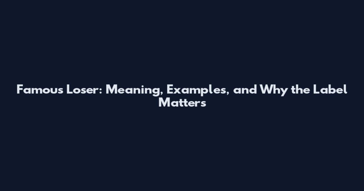 Famous Loser: Meaning, Examples, and Why the Label Matters