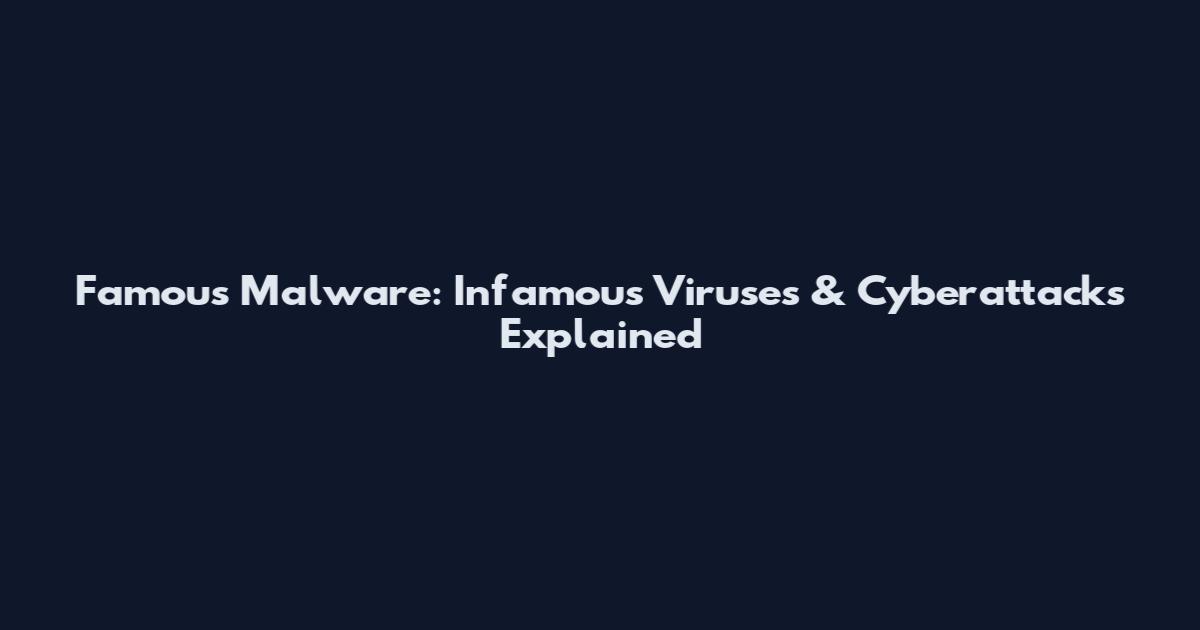 Famous Malware: Infamous Viruses & Cyberattacks Explained