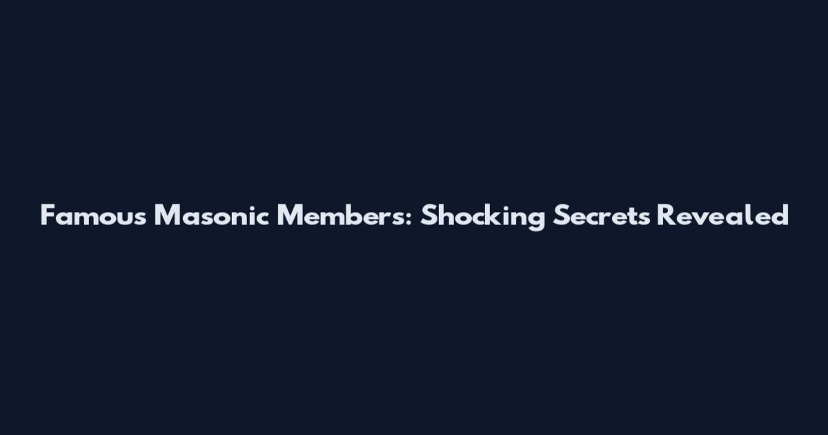 Famous Masonic Members: Shocking Secrets Revealed