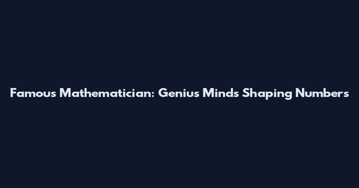 Famous Mathematician: Genius Minds Shaping Numbers