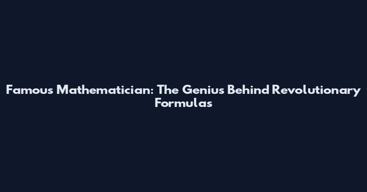 Famous Mathematician: The Genius Behind Revolutionary Formulas