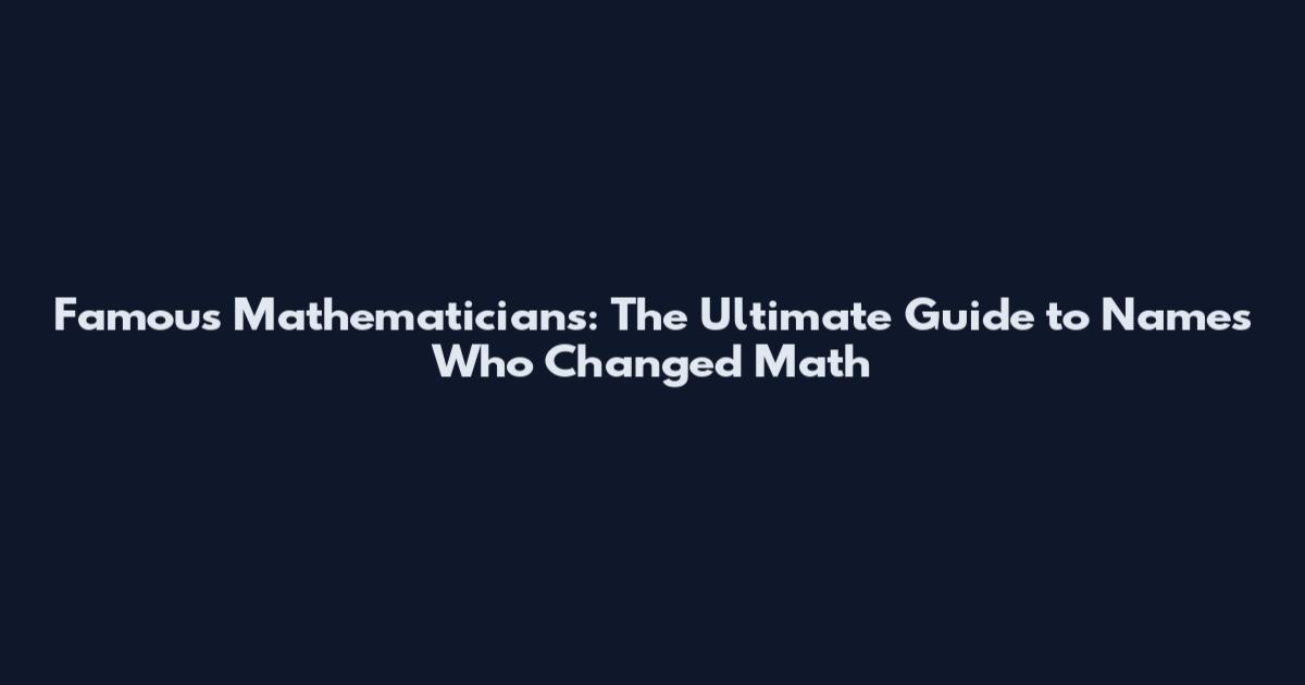 Famous Mathematicians: The Ultimate Guide to Names Who Changed Math