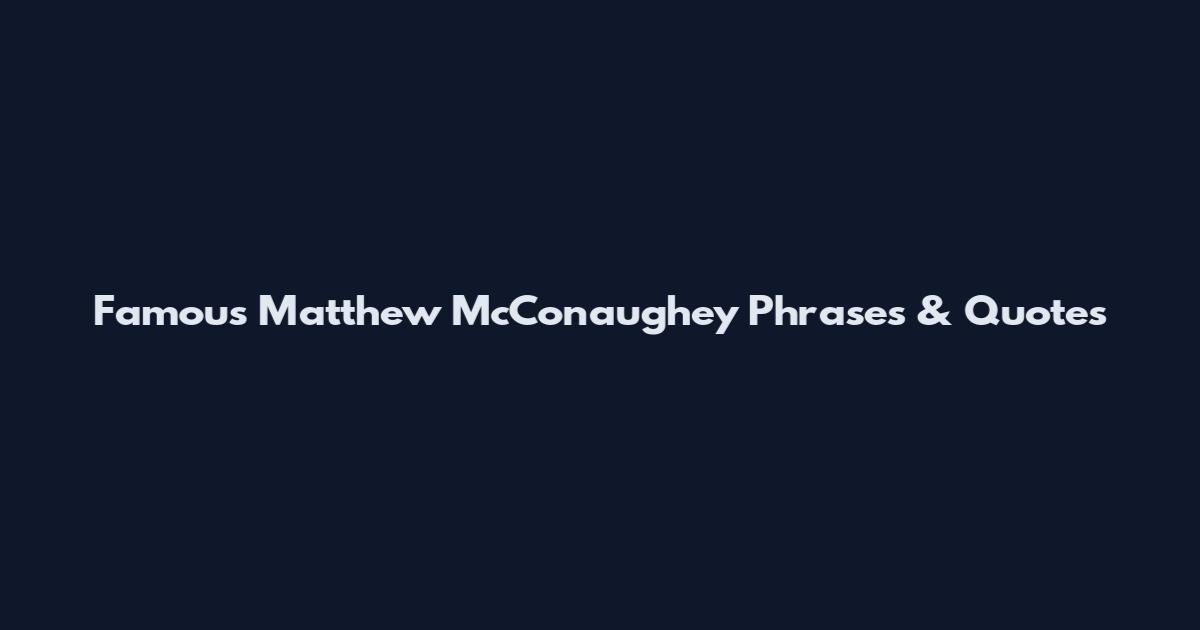 Famous Matthew McConaughey Phrases & Quotes