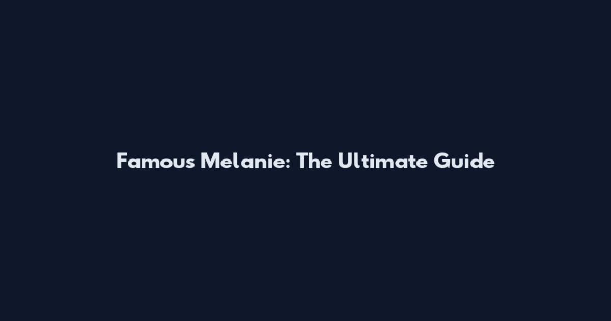 Famous Melanie: The Ultimate Guide