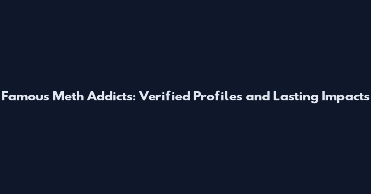 Famous Meth Addicts: Verified Profiles and Lasting Impacts