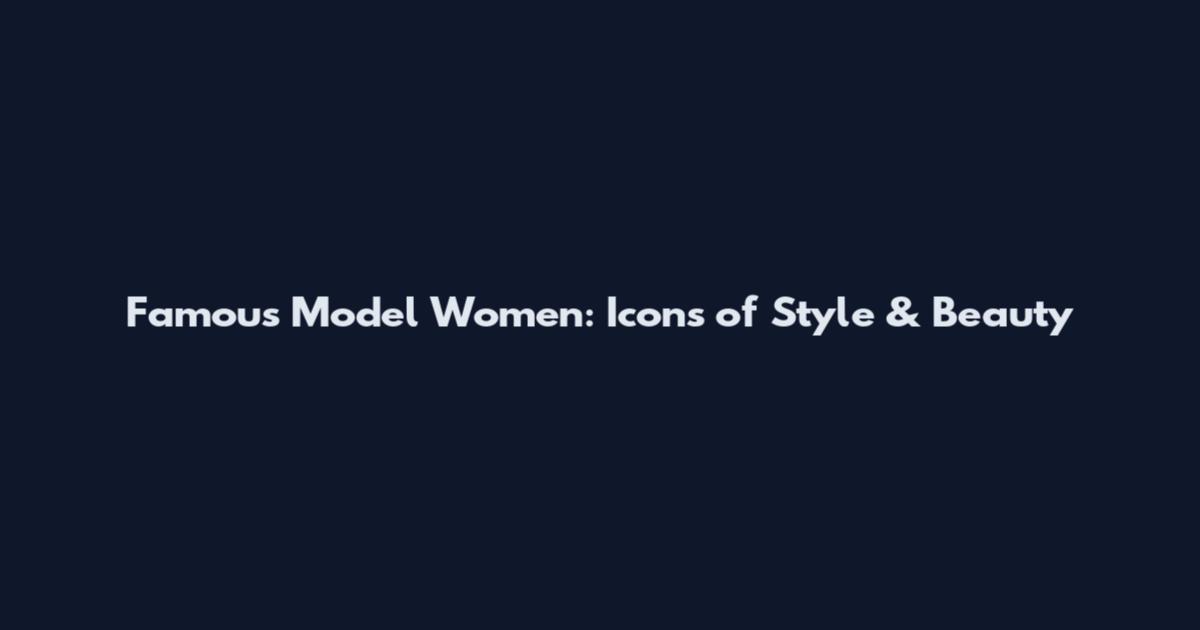 Famous Model Women: Icons of Style & Beauty