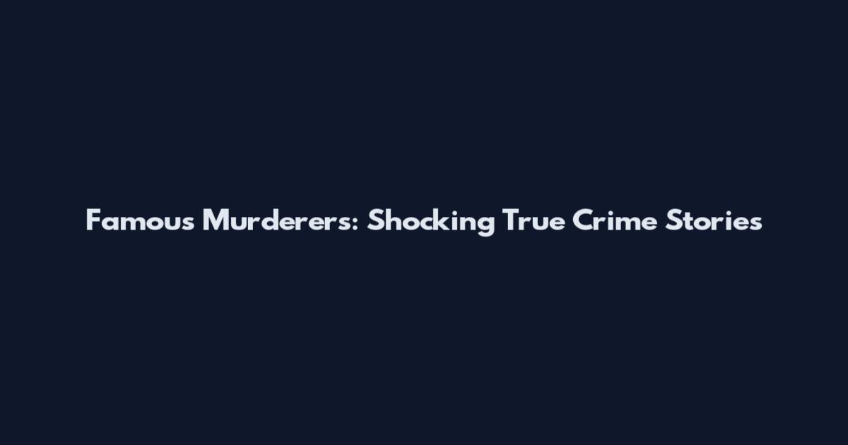 Famous Murderers: Shocking True Crime Stories