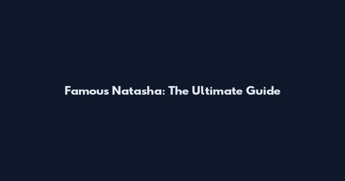 Famous Natasha: The Ultimate Guide