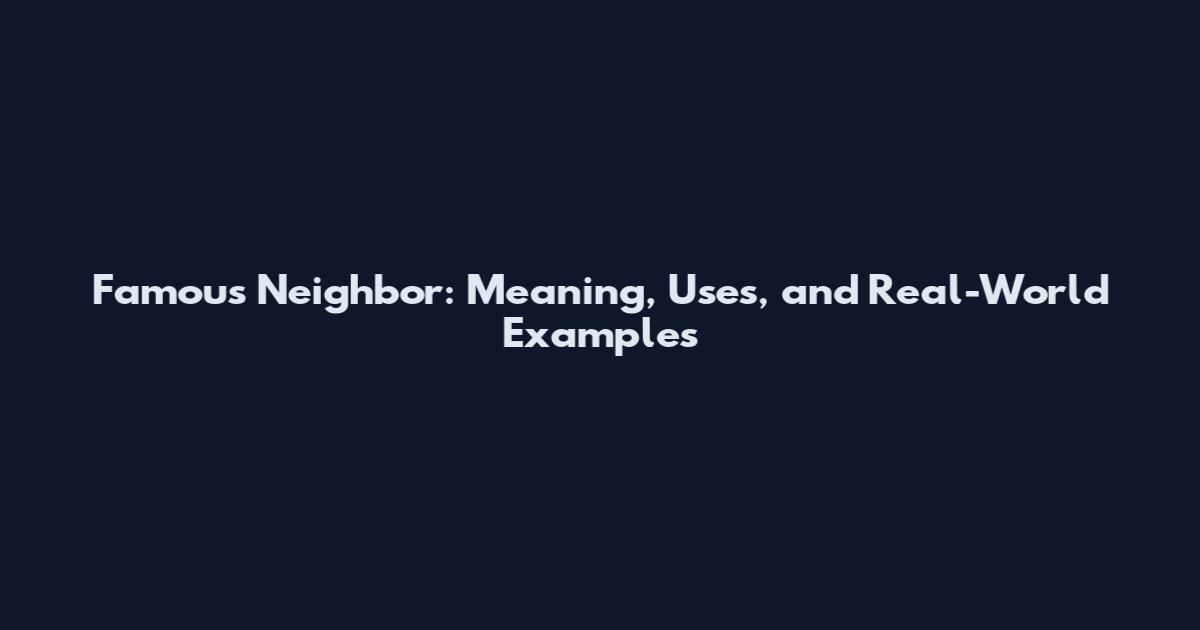 Famous Neighbor: Meaning, Uses, and Real-World Examples