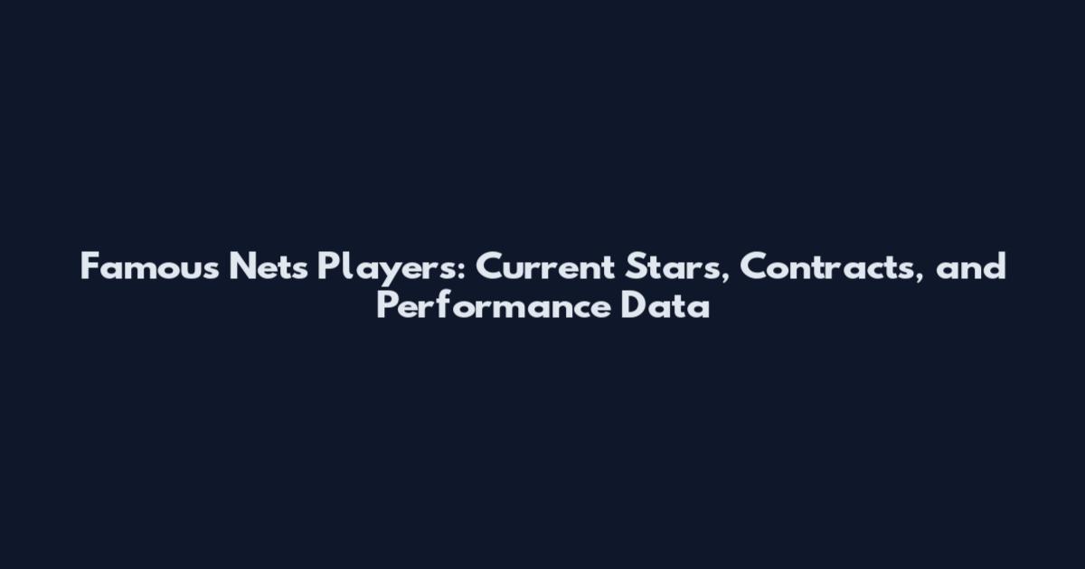 Famous Nets Players: Current Stars, Contracts, and Performance Data