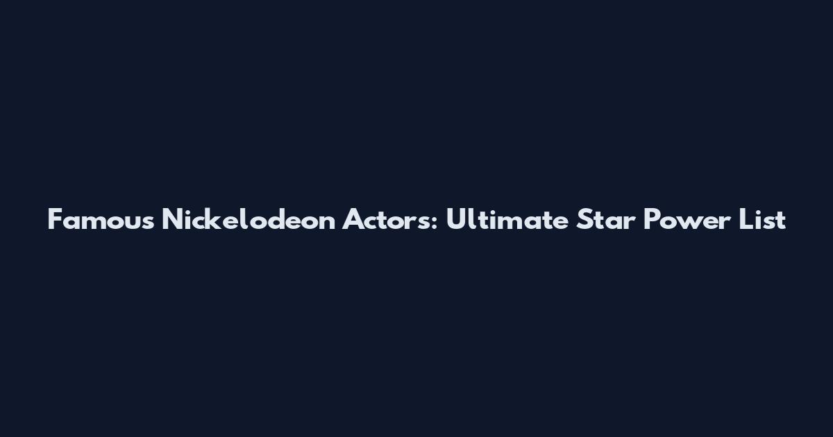 Famous Nickelodeon Actors: Ultimate Star Power List