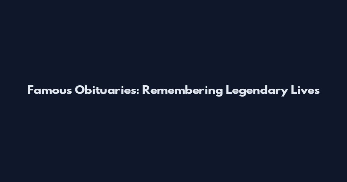 Famous Obituaries: Remembering Legendary Lives