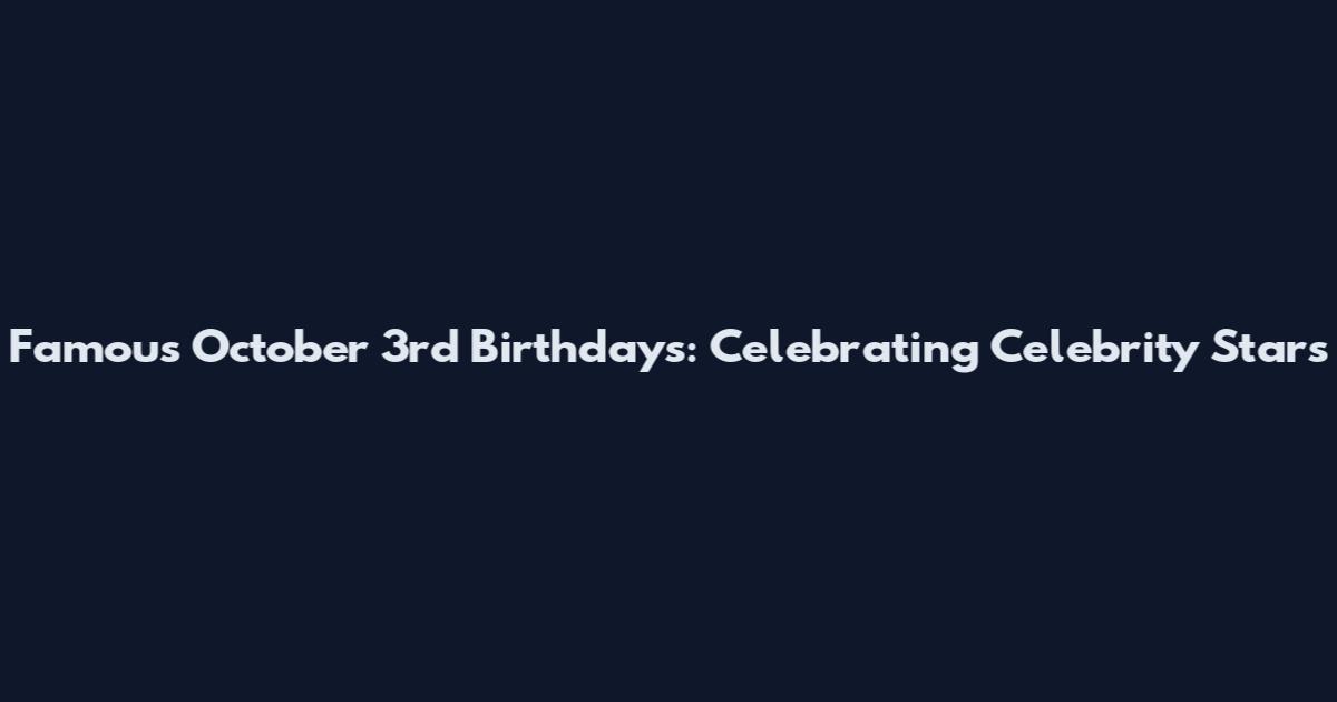 Famous October 3rd Birthdays: Celebrating Celebrity Stars