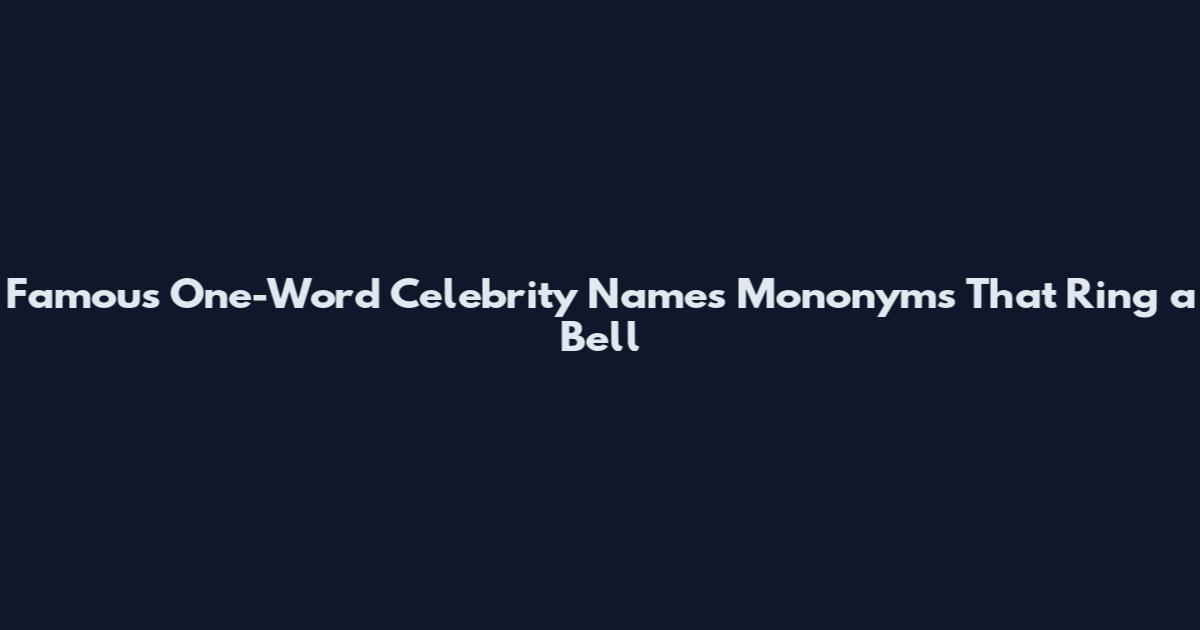 Famous One-Word Celebrity Names Mononyms That Ring a Bell