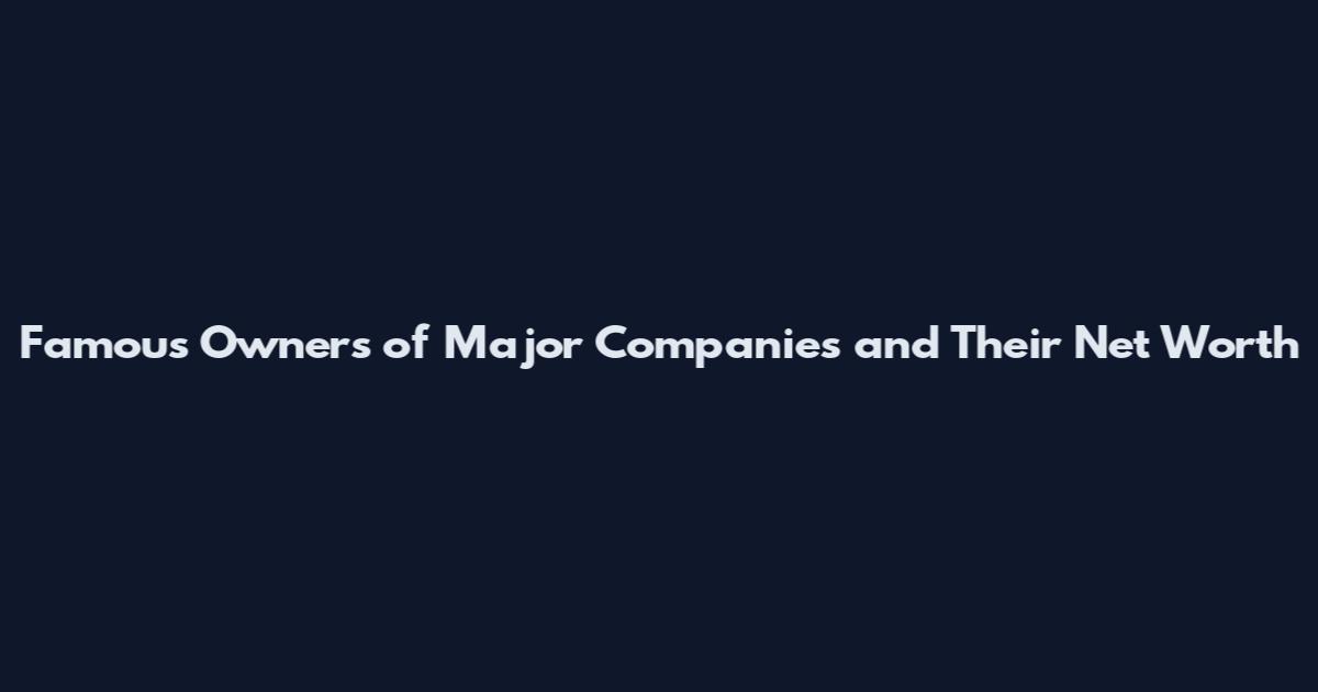 Famous Owners of Major Companies and Their Net Worth
