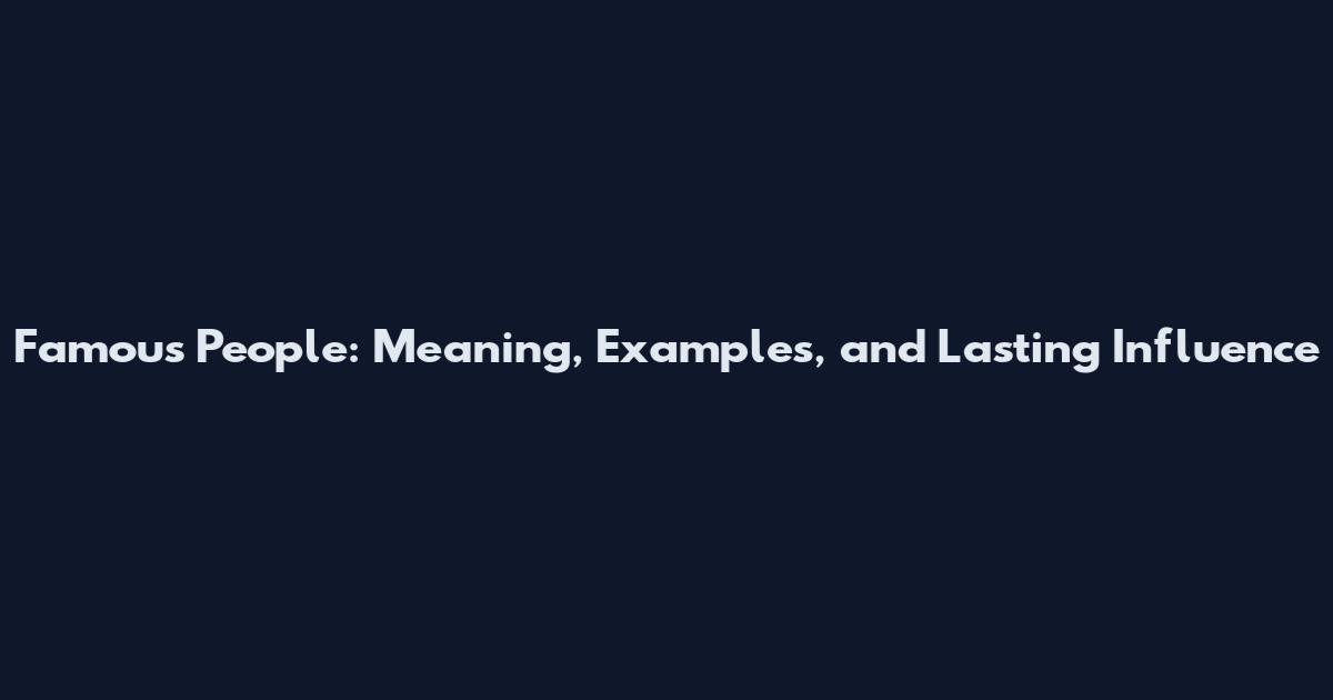Famous People: Meaning, Examples, and Lasting Influence