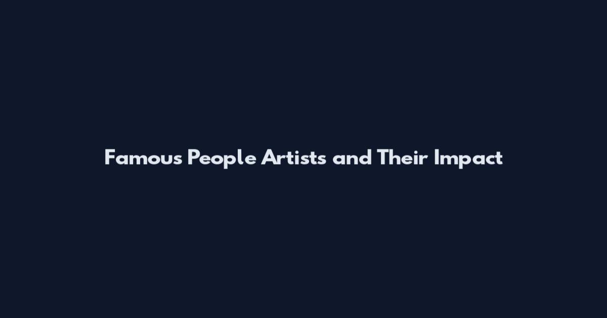 Famous People Artists and Their Impact