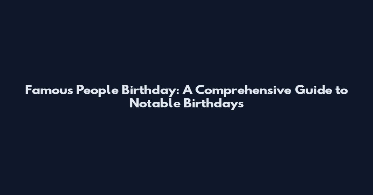 Famous People Birthday: A Comprehensive Guide to Notable Birthdays